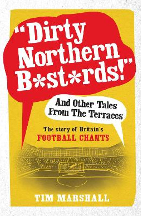 &quot;Dirty Northern B*st*rds&quot; and Other Tales from the Terraces: The Story of Britain's Football Chants by Tim Marshall