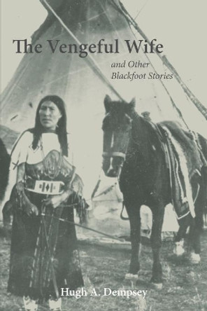 The Vengeful Wife and Other Blackfoot Stories by Hugh A Dempsey 9780806137711 The Vengeful Wife and Other Blackfoot Stories by Hugh A Dempsey 9780806137711