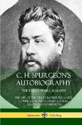 C. H. Spurgeon's Autobiography: The Early Years, 1834-1859, the Life of the Great Baptist Preacher Compiled from His Diary, Letters, Records and Sermons (Hardcover) by Charles Haddon Spurgeon 9780359010141
