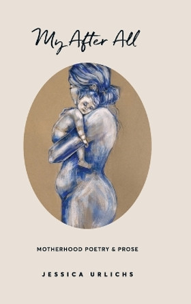 My After All: Poems and Prose on Motherhood by Jessica Urlichs 9780473622855