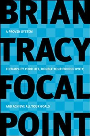 Focal Point: A Proven System to Simplify Your Life, Double Your Productivity, and Achieve All Your Goals by Brian Tracy 9780814472781