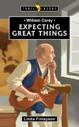 William Carey: Expecting Great Things by Linda Finlayson