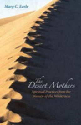 The Desert Mothers: Spiritual Practices from the Women of the Wilderness by Mary C. Earle 9780819221568