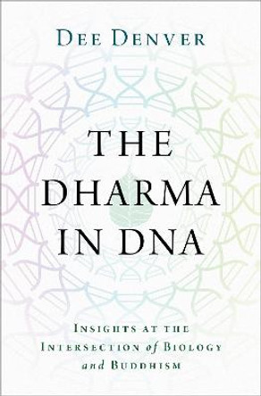 The Dharma in DNA: Insights at the Intersection of Biology and Buddhism by Dee Denver