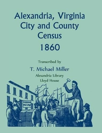 Alexandria, Virginia City and County Census 1860 by T. Michael Miller 9780917890710