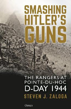 Smashing Hitler's Guns: The Rangers at Pointe-du-Hoc, D-Day 1944 by Steven J. Zaloga