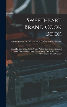 Sweetheart Brand Cook Book [microform]: Select Recipes of the World's Best Authorities on Cooking and a List of Valuable Premiums Given Away Free to the Users of Sweetheart Brand Goods by Compliments of IXL Spice & Coffee Mills 9781015392564