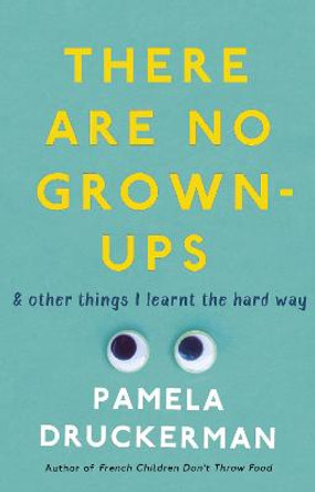 There Are No Grown-Ups: A midlife coming-of-age story by Pamela Druckerman