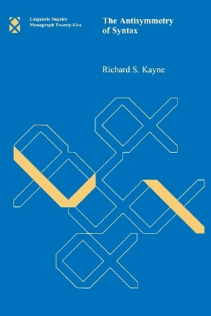 The Antisymmetry of Syntax: Volume 25 by Richard S. Kayne 9780262611077