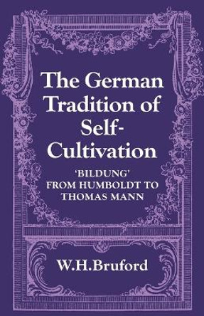 The German Tradition of Self-Cultivation: 'Bildung' from Humboldt to Thomas Mann by W. H. Bruford 9780521129008