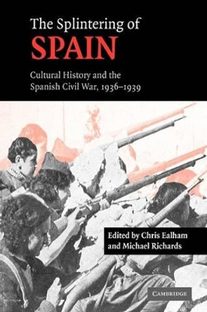 The Splintering of Spain: Cultural History and the Spanish Civil War, 1936-1939 by Christopher Ealham 9780521173209