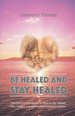 How to be Healed and Stay Healed by Desmond Alphonso Thomas 9780954308308