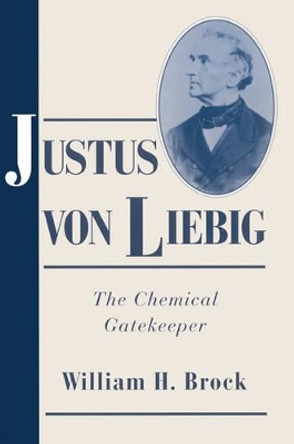Justus von Liebig: The Chemical Gatekeeper by Professor William H. Brock 9780521524735