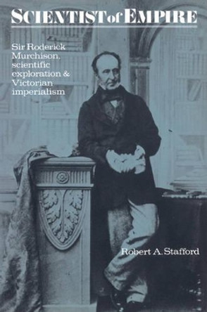 Scientist of Empire: Sir Roderick Murchison, Scientific Exploration and Victorian Imperialism by Robert A. Stafford 9780521528672