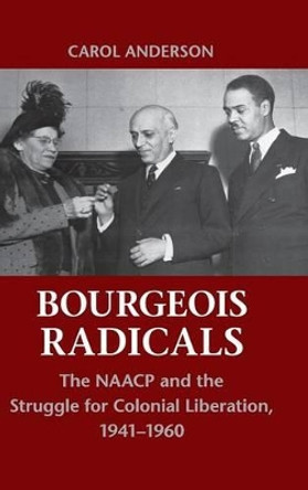 Bourgeois Radicals: The NAACP and the Struggle for Colonial Liberation, 1941-1960 by Carol Anderson 9780521763783