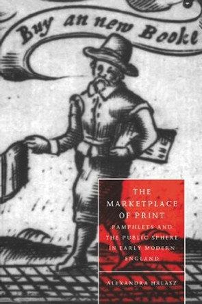 The Marketplace of Print: Pamphlets and the Public Sphere in Early Modern England by Alexandra Halasz 9780521034708