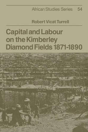 Capital and Labour on the Kimberley Diamond Fields, 1871-1890 by Robert Vicat Turrell 9780521071796