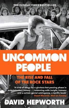 Uncommon People: The Rise and Fall of the Rock Stars 1955-1994 by David Hepworth