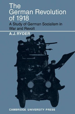 The German Revolution of 1918: A Study of German Socialism in War and Revolt by A.J. Ryder 9780521089654