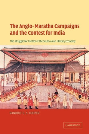 The Anglo-Maratha Campaigns and the Contest for India: The Struggle for Control of the South Asian Military Economy by Randolf G.S. Cooper 9780521036467