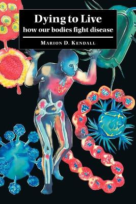 Dying to Live: How our Bodies Fight Disease by Marion D. Kendall 9780521036559