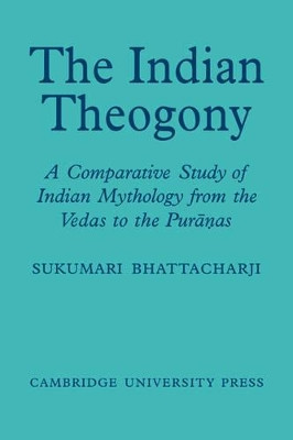 The Indian Theogony: A Comparative Study of Indian Mythology from the Vedas to the Puranas by Sukumari Bhattacharji 9780521053822