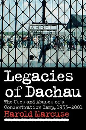 Legacies of Dachau: The Uses and Abuses of a Concentration Camp, 1933-2001 by Harold Marcuse 9780521064484 Legacies of Dachau: The Uses and Abuses of a Concentration Camp, 1933-2001 by Harold Marcuse 9780521064484