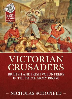 Victorian Crusaders: British and Irish Volunteers in the Papal Army 1860-70 by Nicholas Schofield