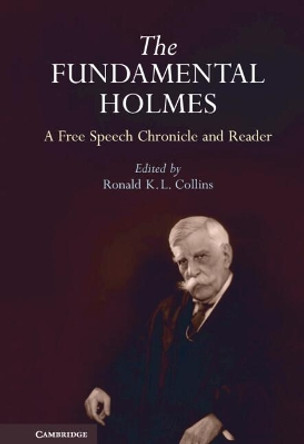 The Fundamental Holmes: A Free Speech Chronicle and Reader - Selections from the Opinions, Books, Articles, Speeches, Letters and Other Writings by and about Oliver Wendell Holmes, Jr. by Ronald K. L. Collins 9780521194600