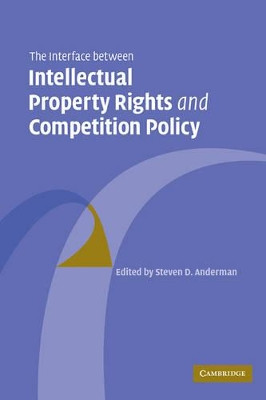 The Interface Between Intellectual Property Rights and Competition Policy by Steven D. Anderman 9780521126984