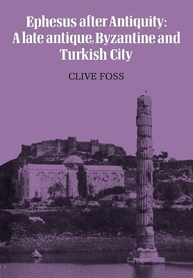 Ephesus After Antiquity: A late antique, Byzantine and Turkish City by Clive Foss 9780521133715