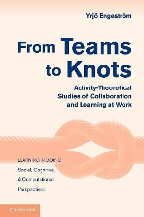 From Teams to Knots: Activity-Theoretical Studies of Collaboration and Learning at Work by Yrjo Engestrom 9780521148498