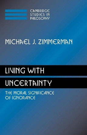 Living with Uncertainty: The Moral Significance of Ignorance by Professor Michael J. Zimmerman 9780521171717