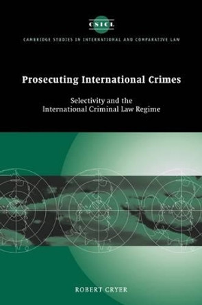 Prosecuting International Crimes: Selectivity and the International Criminal Law Regime by Robert Cryer 9780521173513