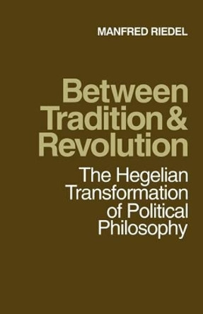 Between Tradition and Revolution: The Hegelian Transformation of Political Philosophy by Manfred Riedel 9780521174886