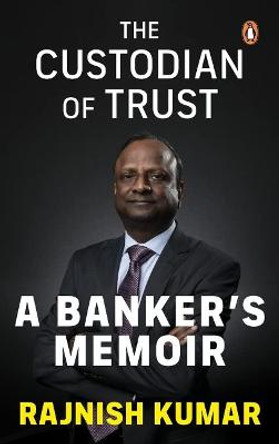 The Custodian of Trust: A Banker's Memoir by Rajnish Kumar