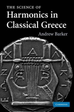 The Science of Harmonics in Classical Greece by Andrew Barker 9780521289955