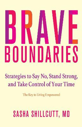 Brave Boundaries: Strategies to Say No, Stand Strong, and Take Control of Your Time: The Key to Living Empowered by Sasha K. Shillcutt