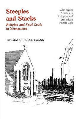 Steeples and Stacks: Religion and Steel Crisis in Youngstown, Ohio by Thomas G. Fuechtmann 9780521334815