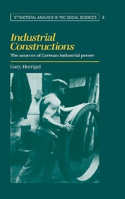 Industrial Constructions: The Sources of German Industrial Power by Gary Herrigel 9780521462730