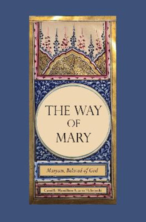 The Way of Mary: Maryam, Beloved of God by Camille Hamilton Adams Helminski