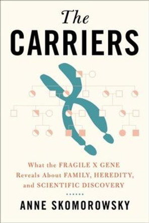 The Carriers: What the Fragile X Gene Reveals About Family, Heredity, and Scientific Discovery by Anne Skomorowsky