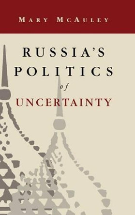 Russia's Politics of Uncertainty by Mary McAuley 9780521474528