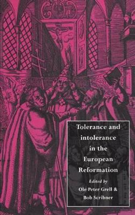 Tolerance and Intolerance in the European Reformation by Ole Peter Grell 9780521496940