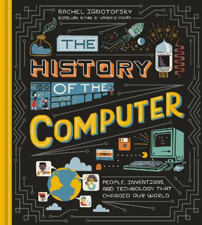 The History of the Computer: People, Inventions, and Technology that Changed Our World by Rachel Ignotofsky