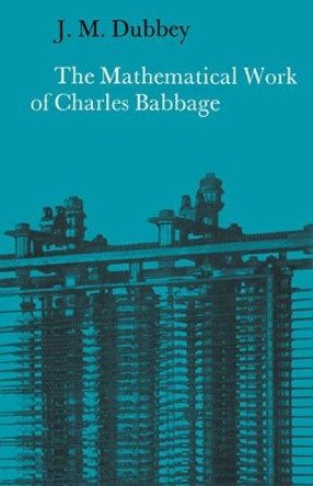 The Mathematical Work of Charles Babbage by J. M. Dubbey 9780521524766