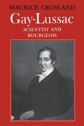 Gay-Lussac: Scientist and Bourgeois by Maurice P. Crosland 9780521524834