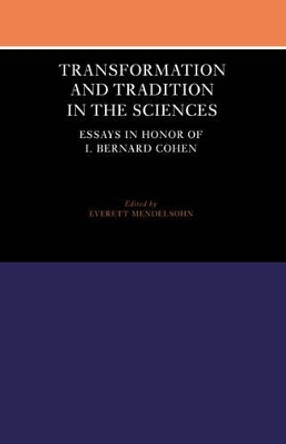 Transformation and Tradition in the Sciences: Essays in Honour of I Bernard Cohen by Everett Mendelsohn 9780521524858