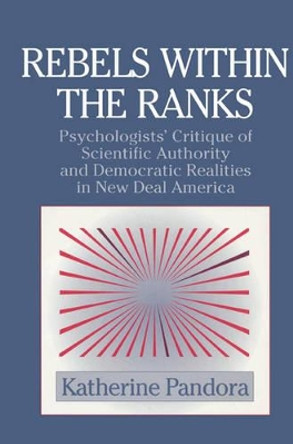 Rebels within the Ranks: Psychologists' Critique of Scientific Authority and Democratic Realities in New Deal America by Katherine Pandora 9780521524940