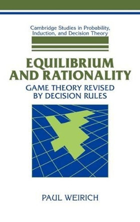 Equilibrium and Rationality: Game Theory Revised by Decision Rules by Paul Weirich 9780521593526